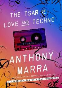 The Tsar of Love and Techno: Stories - Anthony Marra
