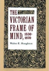 The Victorian Frame of Mind, 1830-1870 - Walter E. Houghton