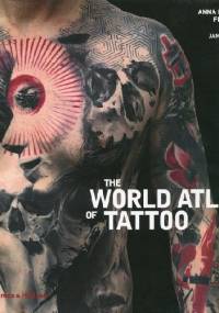 The World Atlas of Tattoo - Anna Felicity Friedman, James Elkins