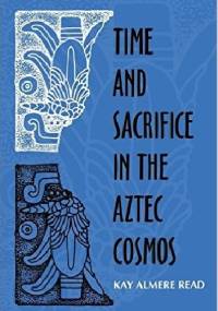 Time and Sacrifice in the Aztec Cosmos - Kay Almere Read