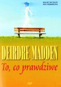 To, co prawdziwe - Deirdre Madden
