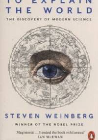 To Explain the World - Steven Weinberg