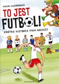 To jest futbol! Krótka historia piłki nożnej - Michał Gąsiorowski
