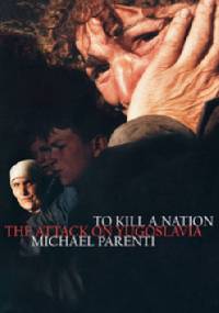 To Kill a Nation: The Attack on Yugoslavia - Michael Parenti