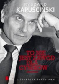 To nie jest zawód dla cyników - Ryszard Kapuściński