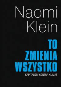 To zmienia wszystko. Kapitalizm kontra klimat - Klein Neomi