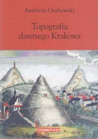 Topografia dawnego Krakowa : wypisy z Dzieł - Ambroży Grabowski