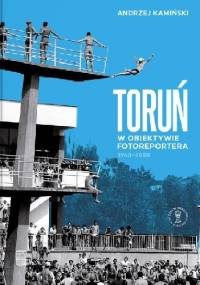 Toruń w obiektywie fotoreportera 1960-2000 - Andrzej Kamiński