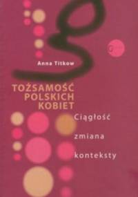 Tożsamość polskich kobiet. Ciągłość zmiana konteksty. - Anna Titkow