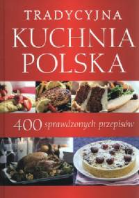 Tradycyjna kuchnia polska. 400 sprawdzonych przepisów. - praca zbiorowa