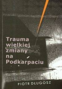 Trauma wielkiej zmiany na Podkarpaciu - Piotr Długosz