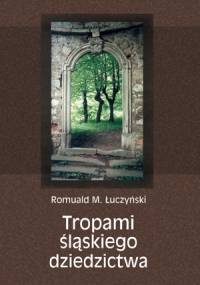Tropami śląskiego dziedzictwa - Romuald M. Łuczyński