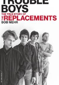 Trouble Boys: The True Story of the Replacements - Bob Mehr