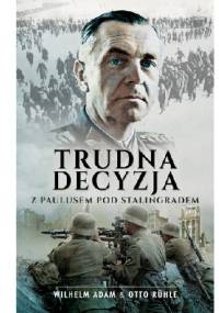 Trudna decyzja. Z Paulusem pod Stalingradem - Wilhelm Adam, Otto Ruhle