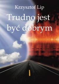 Trudno jest być dobrym. - Krzysztof Lip