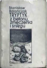 Tryptyk z betonu, zmęczenia i śniegu - Stanisław Barańczak