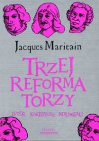 Trzej reformatorzy: Luter, Kartezjusz, Rousseau - Jacques Maritain