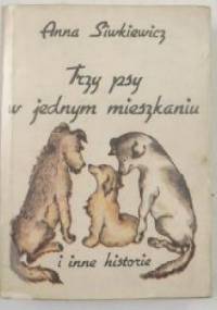 Trzy psy w jednym mieszkaniu i inne opowiadania - A. Siwkiewicz