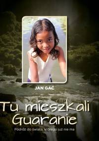 Tu mieszkali Guaranie. Podróż do świata, którego już nie ma - Jan Gać