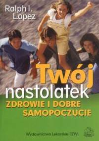 Twój nastolatek. Zdrowie i dobre samopoczucie - Ralph I. Lopez