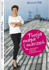 Twoja mapa marzeń.Przewodnik dobrego i mądrego życia - Karina Sęp