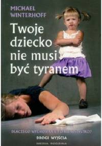 Twoje dziecko nie musi byc tyranem - Michael Winterhoff