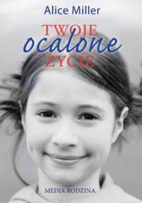 Twoje ocalone życie. Drogi do wolności - Alice Miller