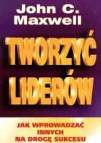 Tworzyć liderów - John Calvin Maxwell