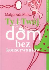 Ty i Twój dom bez konserwantów - Małgorzata Milicz
