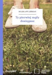 Ty pierwiej mgły dosięgasz - Bolesław Leśmian
