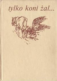 Tylko koni żal... - praca zbiorowa, Grażyna Jankowska