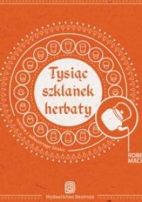 Tysiąc szklanek herbaty. Spotkania na Jedwabnym Szlaku - Robert Maciąg