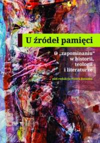 U źródeł pamięci. O "zapominaniu" w historii, teologii i literaturze