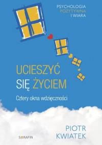 Ucieszyć się życiem. Cztery okna wdzięczności - Piotr Kwiatek