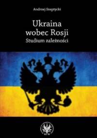 Ukraina wobec Rosji. Studium zależności - Andrzej Szeptycki