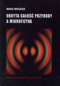 Ukryta całość przyrody a mikrofizyka - Marek Woszczek