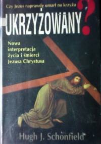 Ukrzyżowany? Czy Jezus naprawdę umarł na krzyżu? - Hugh Schonfield