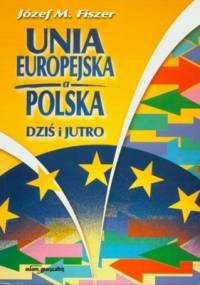 Unia Europejska a Polska. Dziś i jutro - Józef M. Fiszer