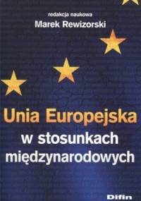 Unia Europejska w stosunkach międzynarodowych - Marek Rewizorski