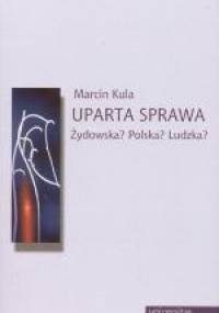 Uparta sprawa. Żydowska? Polska? Ludzka? - Marcin Kula