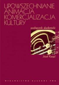 Upowszechnianie, animacja, komercjalizacja kultury. - Józef Kargul