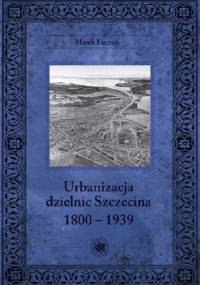 Urbanizacja dzielnic Szczecina 1800-1939 - Marek Łuczak