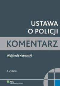Ustawa o Policji. Komentarz praktyczny /Komentarz - Wojciech Kotowski