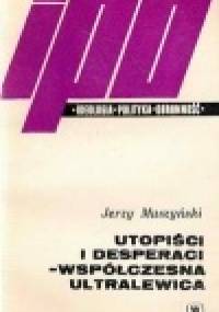 Utopiści i desperaci - współczesna ultralewica - Jerzy Muszyński