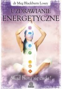 Uzdrawianie energetyczne. Skąd biorą się cuda? - Meg Blackburn Losey