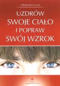 Uzdrów swoje ciało i popraw swój wzrok - W. Lewin