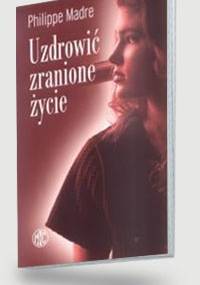Uzdrowić zranione życie - Philippe Madre