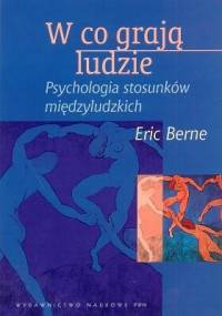 W co grają ludzie. Psychologia stosunków międzyludzkich - Eric Berne