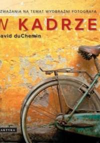 W kadrze. Rozważania na temat wyobraźni fotografa - David duChemin