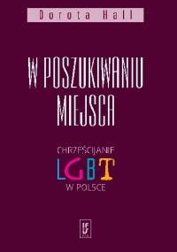 W poszukiwaniu miejsca. Chrześcijanie LGBT w Polsce - Dorota Hall
